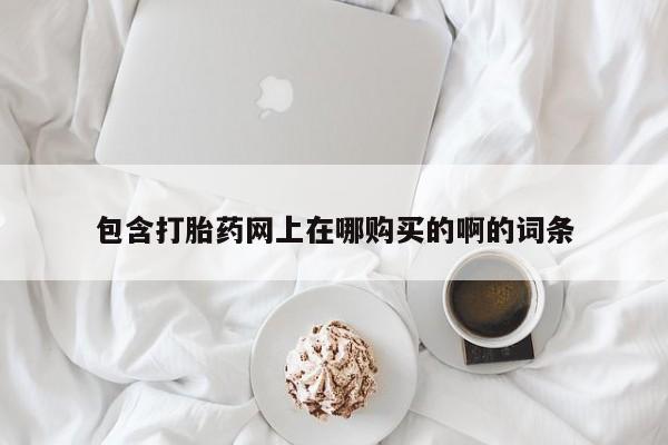 私人诊所有打胎药包含打胎药网上在哪购买的啊的词条