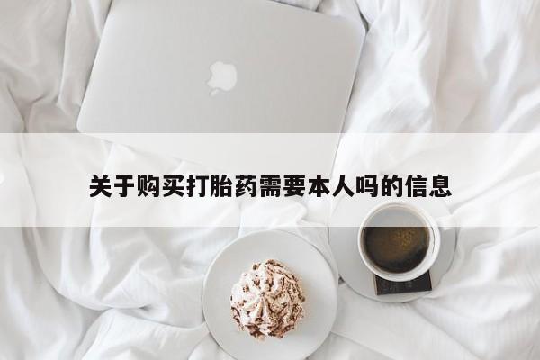 私人诊所有打胎药关于购买打胎药需要本人吗的信息