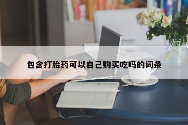 私人诊所有打胎药包含打胎药可以自己购买吃吗的词条