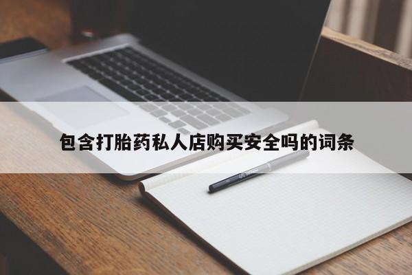 私人诊所有打胎药包含打胎药私人店购买安全吗的词条