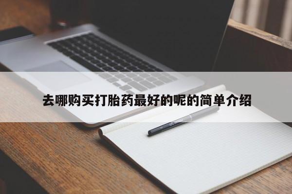 私人诊所有打胎药去哪购买打胎药最好的呢的简单介绍