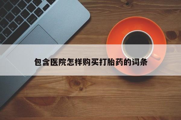 私人诊所有打胎药包含医院怎样购买打胎药的词条