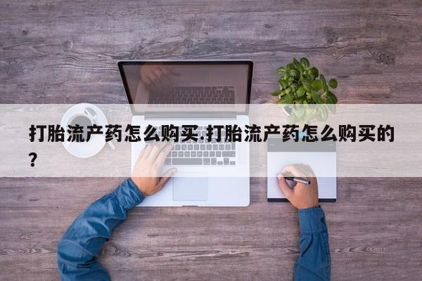 私人诊所有打胎药打胎流产药怎么购买.打胎流产药怎么购买的？
