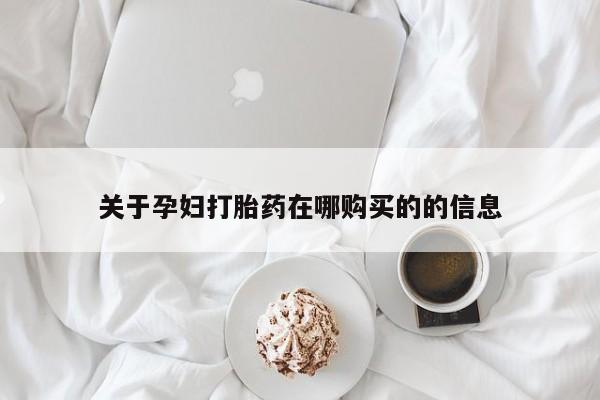 私人诊所有打胎药关于孕妇打胎药在哪购买的的信息