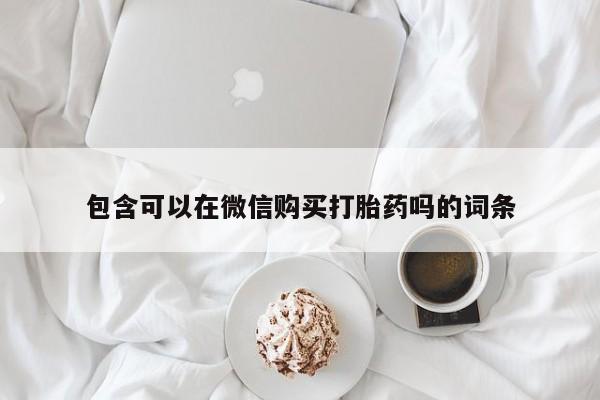 私人诊所有打胎药包含可以在微信购买打胎药吗的词条